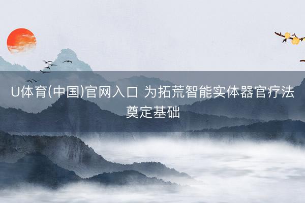 U体育(中国)官网入口 为拓荒智能实体器官疗法奠定基础