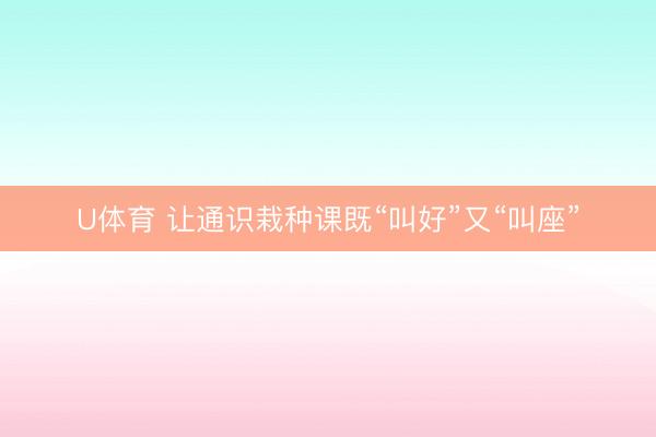 U体育 让通识栽种课既“叫好”又“叫座”