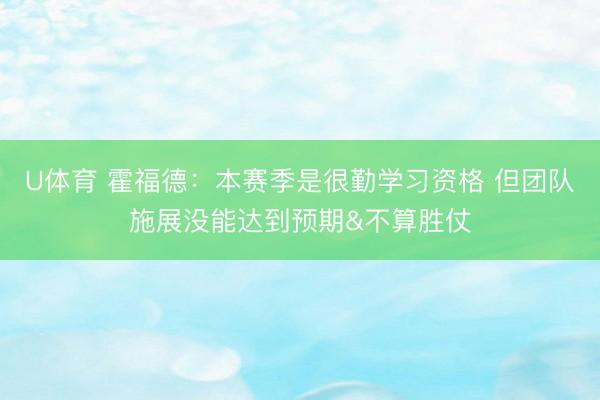 U体育 霍福德:本赛季是很勤学习资格 但团队施展没能达到预期&不算胜仗