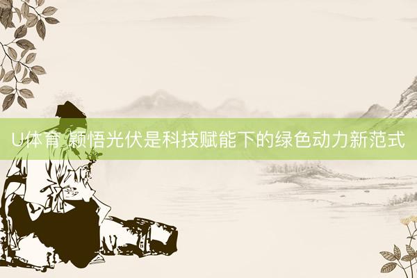 U体育 颖悟光伏是科技赋能下的绿色动力新范式