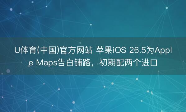 U体育(中国)官方网站 苹果iOS 26.5为Apple Maps告白铺路，初期配两个进口