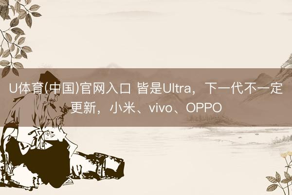 U体育(中国)官网入口 皆是Ultra，下一代不一定更新，小米、vivo、OPPO
