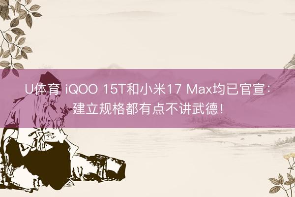 U体育 iQOO 15T和小米17 Max均已官宣：建立规格都有点不讲武德！
