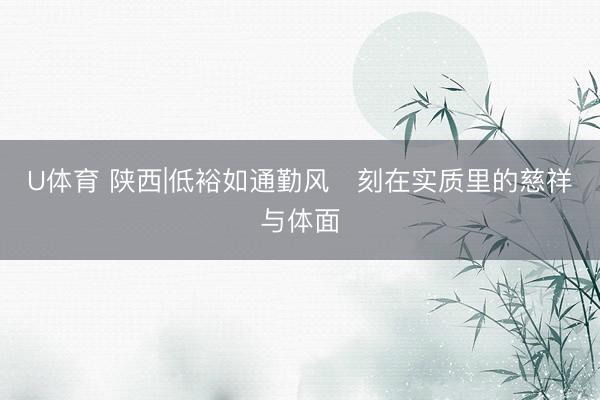 U体育 陕西|低裕如通勤风✨刻在实质里的慈祥与体面