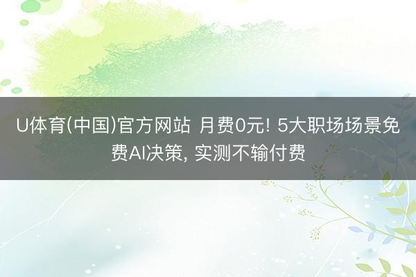U体育(中国)官方网站 月费0元! 5大职场场景免费AI决策， 实测不输付费
