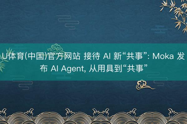 U体育(中国)官方网站 接待 AI 新“共事”: Moka 发布 AI Agent， 从用具到“共事”