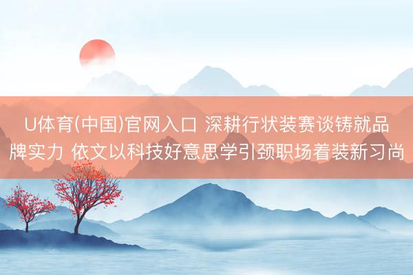 U体育(中国)官网入口 深耕行状装赛谈铸就品牌实力 依文以科技好意思学引颈职场着装新习尚