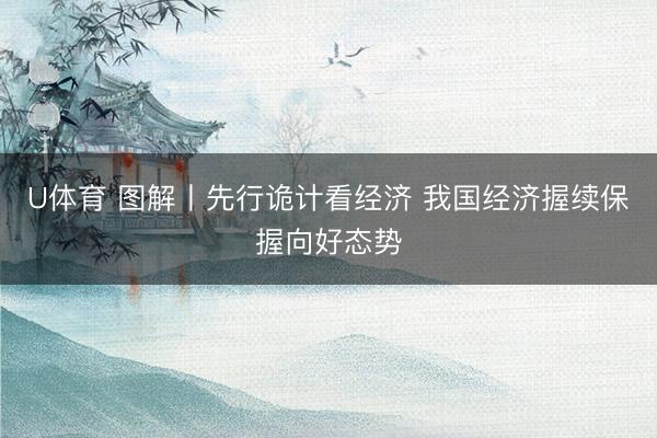 U体育 图解丨先行诡计看经济 我国经济握续保握向好态势