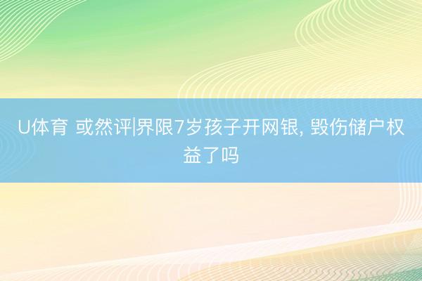 U体育 或然评|界限7岁孩子开网银， 毁伤储户权益了吗