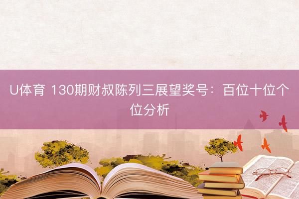 U体育 130期财叔陈列三展望奖号：百位十位个位分析