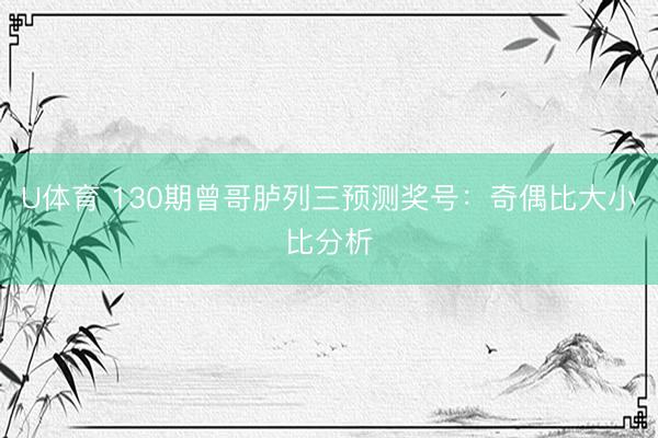 U体育 130期曾哥胪列三预测奖号：奇偶比大小比分析