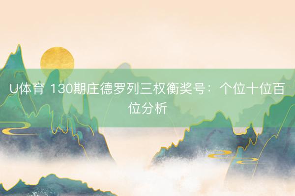 U体育 130期庄德罗列三权衡奖号：个位十位百位分析