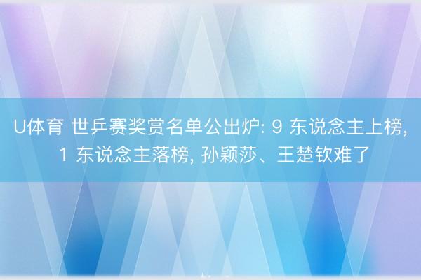U体育 世乒赛奖赏名单公出炉: 9 东说念主上榜， 1 东说念主落榜， 孙颖莎、王楚钦难了