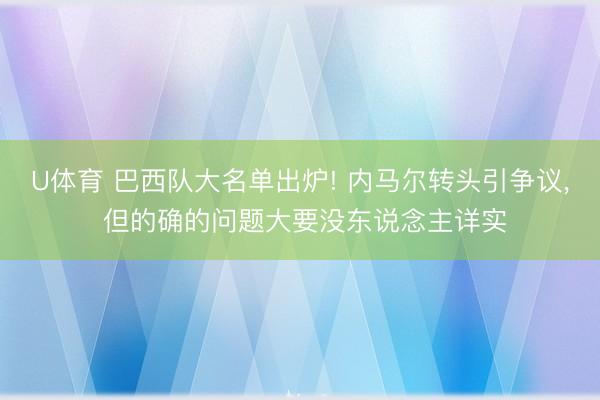 U体育 巴西队大名单出炉! 内马尔转头引争议， 但的确的问题大要没东说念主详实