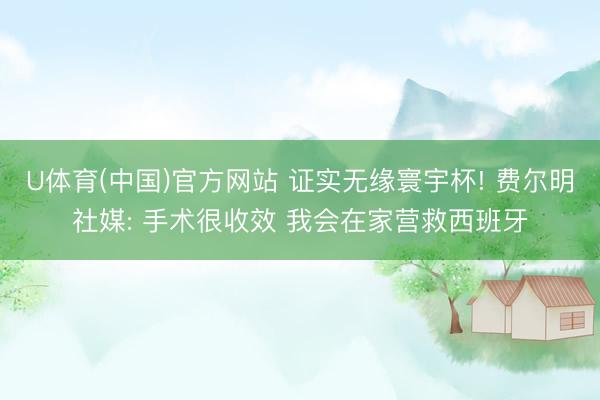 U体育(中国)官方网站 证实无缘寰宇杯! 费尔明社媒: 手术很收效 我会在家营救西班牙