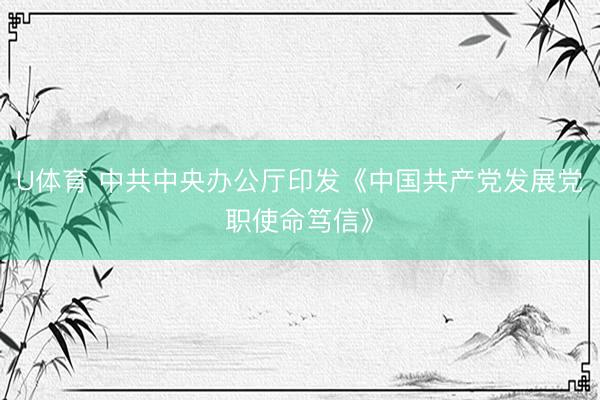 U体育 中共中央办公厅印发《中国共产党发展党职使命笃信》