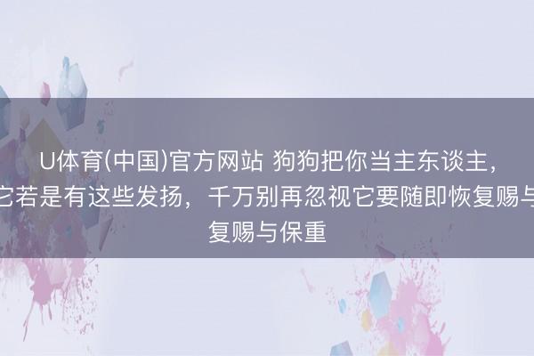 U体育(中国)官方网站 狗狗把你当主东谈主，如果它若是有这些发扬，千万别再忽视它要随即恢复赐与保重