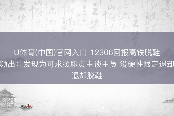 U体育(中国)官网入口 12306回报高铁脱鞋气候频出:发现为可求援职责主谈主员 没硬性限定退却脱鞋