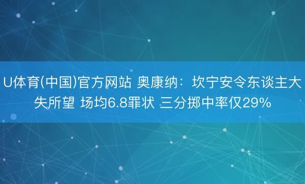 U体育(中国)官方网站 奥康纳：坎宁安令东谈主大失所望 场均6.8罪状 三分掷中率仅29%