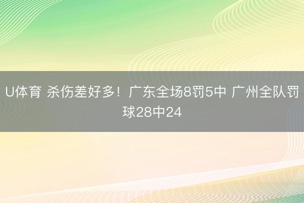 U体育 杀伤差好多！广东全场8罚5中 广州全队罚球28中24