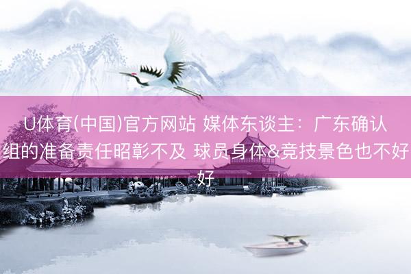 U体育(中国)官方网站 媒体东谈主：广东确认组的准备责任昭彰不及 球员身体&竞技景色也不好