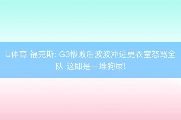 U体育 福克斯: G3惨败后波波冲进更衣室怒骂全队 这即是一堆狗屎!