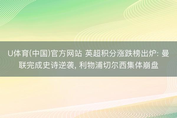 U体育(中国)官方网站 英超积分涨跌榜出炉: 曼联完成史诗逆袭, 利物浦切尔西集体崩盘
