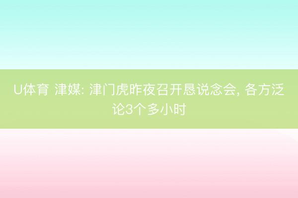 U体育 津媒: 津门虎昨夜召开恳说念会， 各方泛论3个多小时