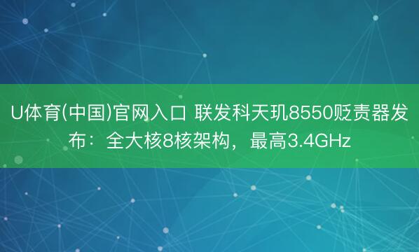 U体育(中国)官网入口 联发科天玑8550贬责器发布：全大核8核架构，最高3.4GHz