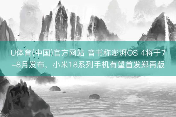 U体育(中国)官方网站 音书称澎湃OS 4将于7-8月发布,小米18系列手机有望首发郑再版