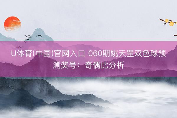 U体育(中国)官网入口 060期姚天罡双色球预测奖号：奇偶比分析