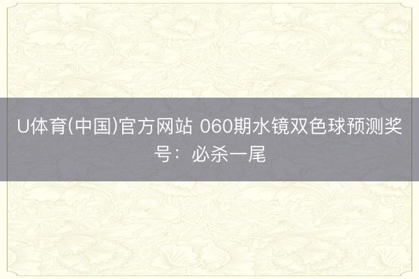 U体育(中国)官方网站 060期水镜双色球预测奖号：必杀一尾