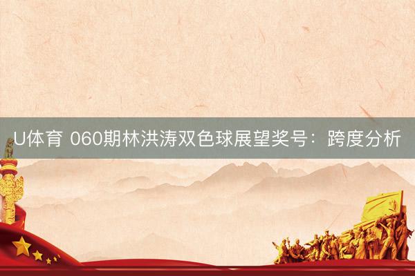 U体育 060期林洪涛双色球展望奖号：跨度分析