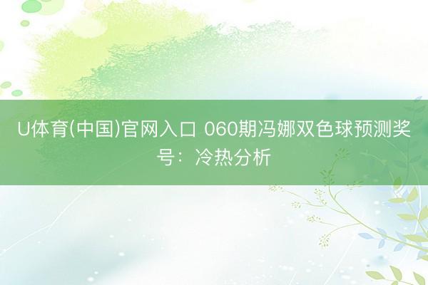 U体育(中国)官网入口 060期冯娜双色球预测奖号：冷热分析