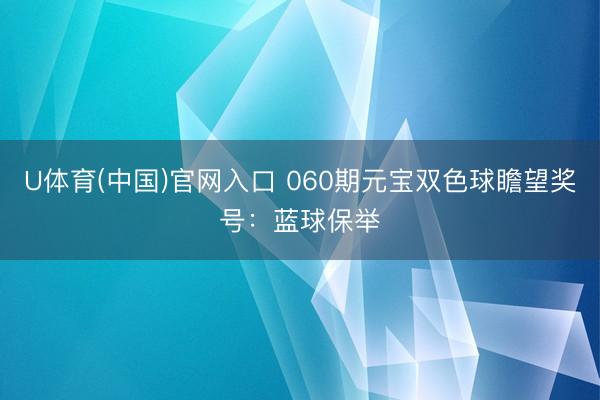 U体育(中国)官网入口 060期元宝双色球瞻望奖号：蓝球保举