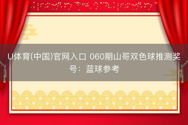 U体育(中国)官网入口 060期山哥双色球推测奖号:蓝球参考