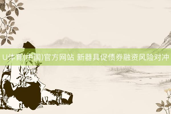 U体育(中国)官方网站 新器具促债券融资风险对冲