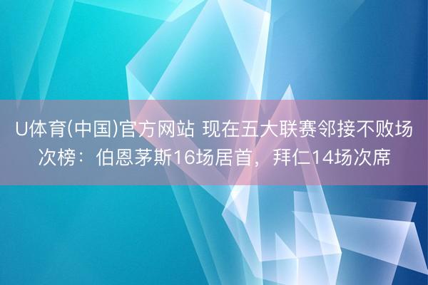 U体育(中国)官方网站 现在五大联赛邻接不败场次榜：伯恩茅斯16场居首，拜仁14场次席