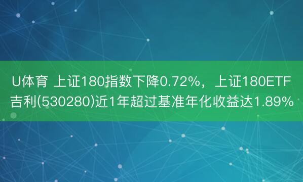 U体育 上证180指数下降0.72%，上证180ETF吉利(530280)近1年超过基准年化收益达1.89%