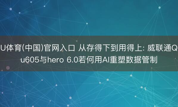 U体育(中国)官网入口 从存得下到用得上: 威联通Qu605与hero 6.0若何用AI重塑数据管制