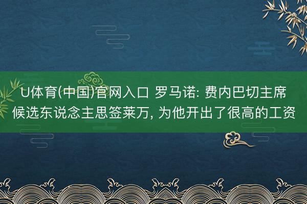 U体育(中国)官网入口 罗马诺: 费内巴切主席候选东说念主思签莱万， 为他开出了很高的工资