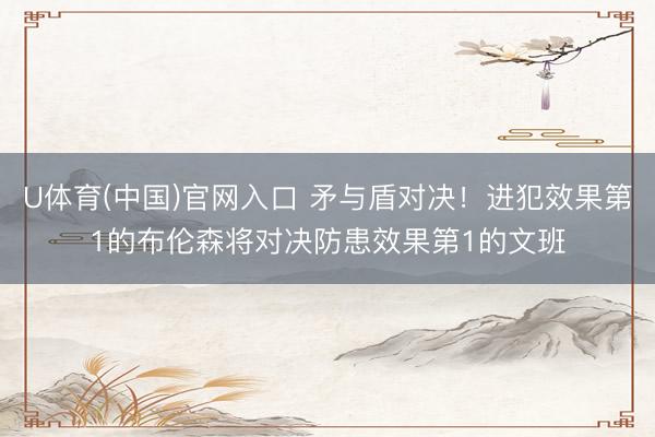 U体育(中国)官网入口 矛与盾对决！进犯效果第1的布伦森将对决防患效果第1的文班
