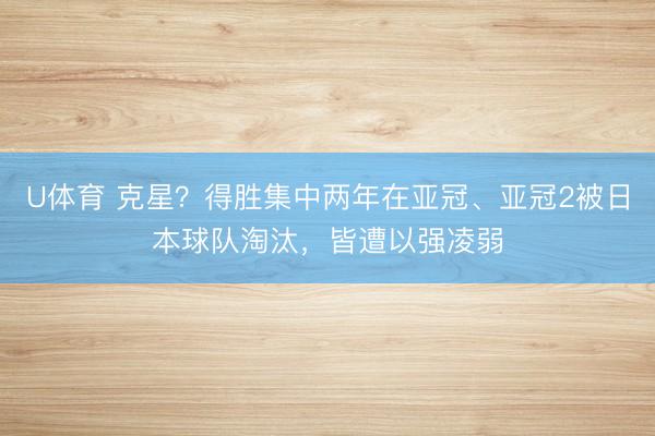 U体育 克星？得胜集中两年在亚冠、亚冠2被日本球队淘汰，皆遭以强凌弱