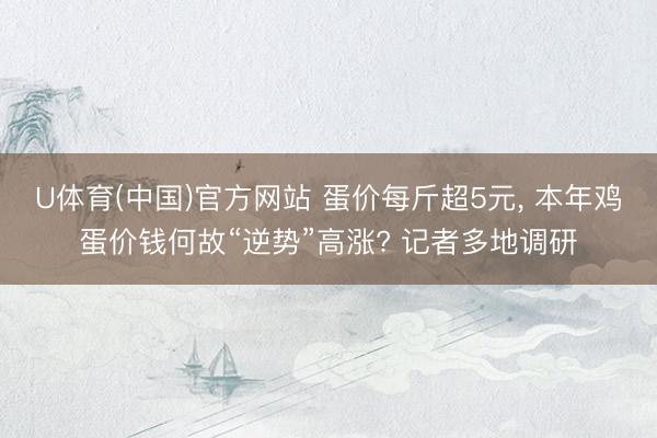 U体育(中国)官方网站 蛋价每斤超5元, 本年鸡蛋价钱何故“