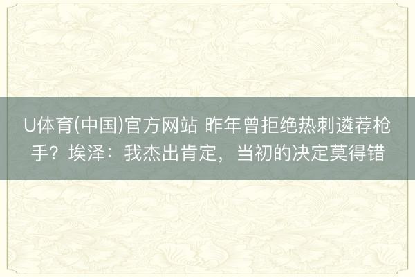 U体育(中国)官方网站 昨年曾拒绝热刺遴荐枪手？埃泽：我杰出肯定