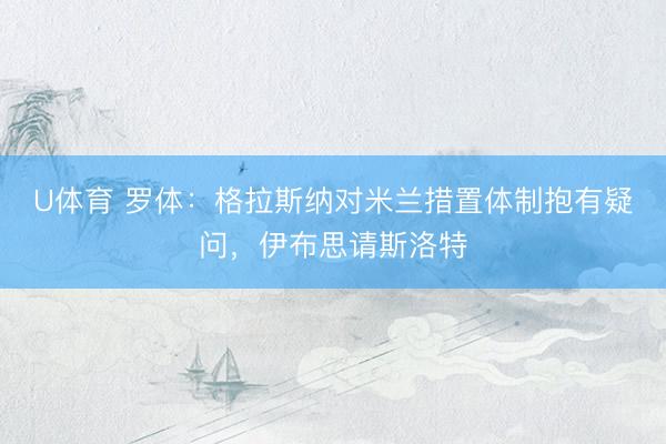 U体育 罗体：格拉斯纳对米兰措置体制抱有疑问，伊布思请斯洛特