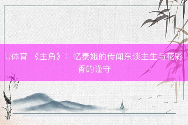 U体育 《主角》：忆秦娥的传闻东谈主生与花彩香的谨守