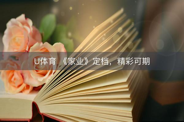 U体育 《家业》定档，精彩可期