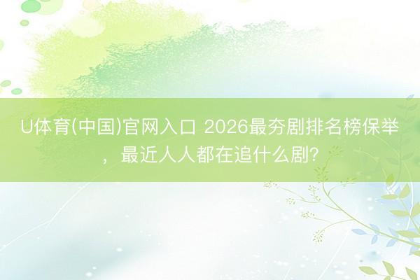 U体育(中国)官网入口 2026最夯剧排名榜保举，最近人人都在追什么剧？