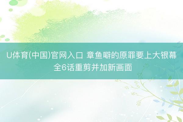 U体育(中国)官网入口 章鱼噼的原罪要上大银幕 全6话重剪并加新画面